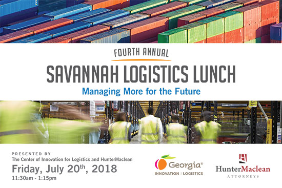 The 2018 Savannah Logistics Lunch will be held on Friday, July 20. Presented by the Center of Innovation for Logistics and HunterMaclean, the fourth annual Savannah Logistics Lunch will explore the regional opportunities and challenges of Managing More for the Future: Managing infrastructure, technology, and workforce for more cargo, transparency, and expectations. The 2018 Savannah Logistics Lunch will be held on Friday, July 20. Presented by the Center of Innovation for Logistics and HunterMaclean, the fourth annual Savannah Logistics Lunch will explore the regional opportunities and challenges of Managing More for the Future: Managing infrastructure, technology, and workforce for more cargo, transparency, and expectations.
